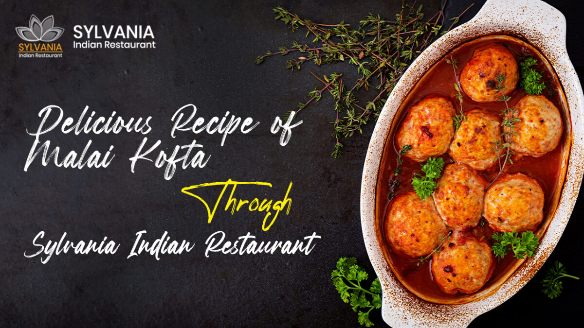 Delicious Recipe of Malai Kofta Through Sylvania Indian Restaurant